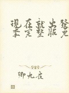 现在就出发第三季完整版免费观看加更