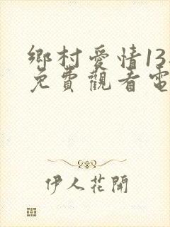 乡村爱情13部免费观看电视剧全集