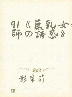 91《巨乳女教师の诱惑》