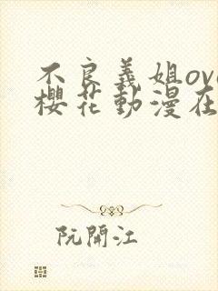 不良义姐ova樱花动漫在哪看