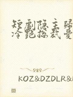 短剧隐主归来,冷艳总裁爱上我免费观看封面