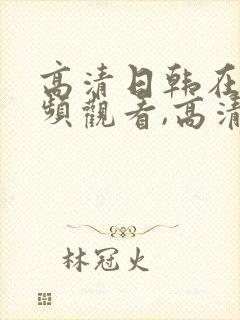 高清日韩在线视频观看,高清无遮挡黄