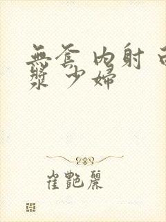 无套 内射 白浆 少妇封面