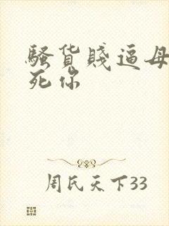 骚货贱逼母狗操死你