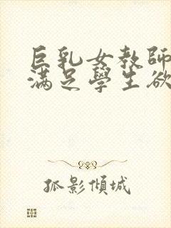 巨乳女教师反复满足学生欲望