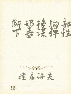 断奶后胸部干瘪下垂没弹性还能恢复吗