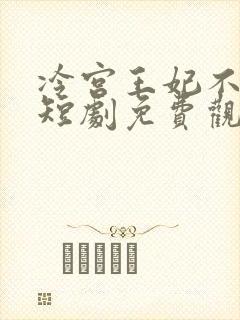 冷宫王妃不好惹短剧免费观看全集