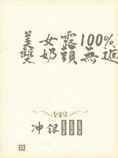 美女露100%双奶头无遮拦视频