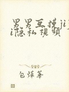 男男互摸jiji隐私视频