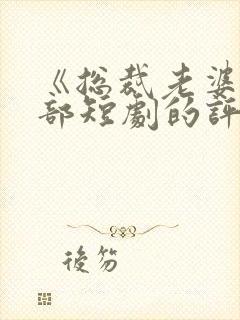 《总裁老婆》这部短剧的评价如何?