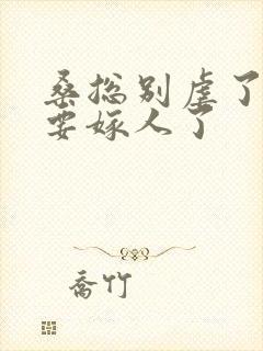桑总别虐了,她要嫁人了