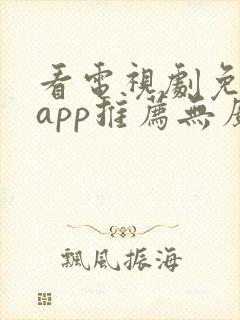 看电视剧免费的app推荐无广告
