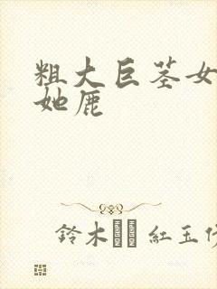 粗大巨茎女攻扶她鹿