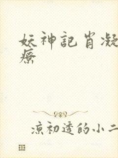 妖神记肖凝儿治疗