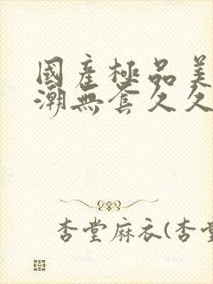 国产极品美女高潮无套久久