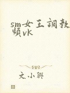 sm女王调教视频vk