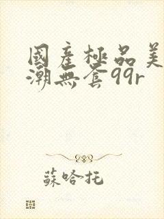 国产极品美女高潮无套99r封面