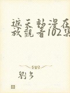 遮天动漫在线播放观看102集