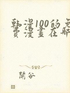 韩漫100的免费漫画在哪里看
