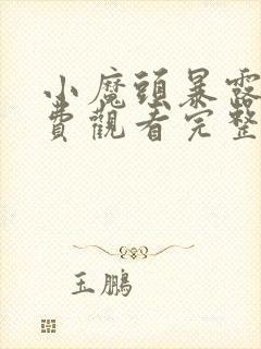小魔头暴露啦免费观看完整版高清
