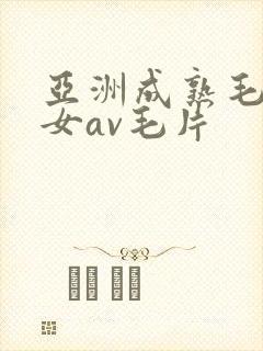 亚洲成熟毛多妇女av毛片