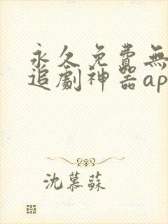 永久免费无广告追剧神器app