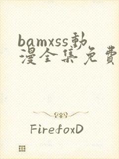 bamxss动漫全集免费观看