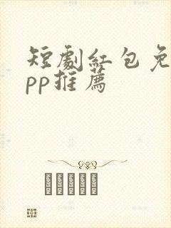 短剧红包免费app推荐