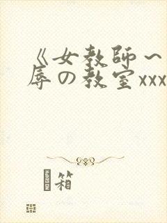 《女教师～被淫辱の教室xxx