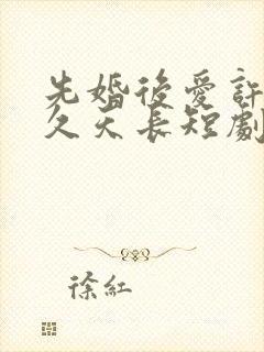 先婚后爱许你地久天长短剧