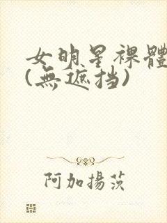女明星裸体看个(无遮挡)