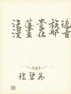 没落贵族琉璃川漫画在哪看全免费