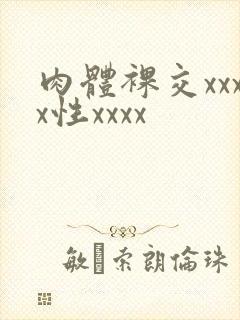 肉体裸交xxxx性xxxx