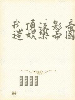 我顶流影帝,打造娱乐帝国小说免费阅读txt