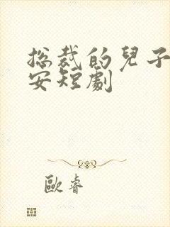 总裁的儿子叫安安短剧