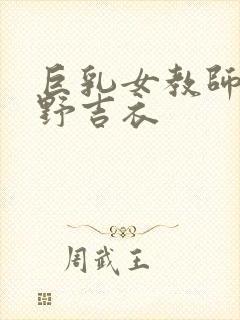 巨乳女教师波多野吉衣