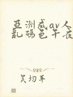 亚洲成av人片乱码色午夜电影