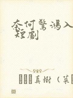奈何惊鸿入我心 短剧