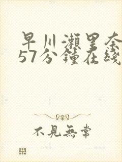 早川濑里奈被躁57分钟在线观看