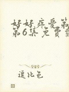 好好疼爱第一季第6集免费观看