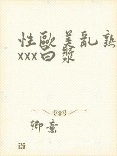 性欧美乱熟妇xxxx白浆