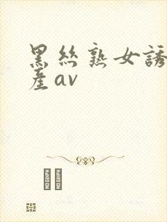 黑丝熟女诱惑国产av