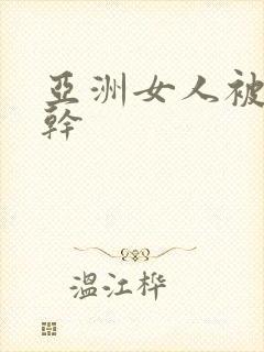 亚洲女人被黑人干