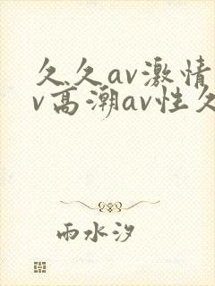 久久av激情av高潮av性久久久