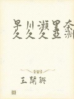早川濑里奈av久久久亚洲