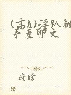 (高h)淫趴触手产卵文