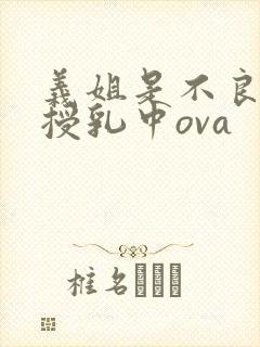 义姐是不良妈妈授乳中ova
