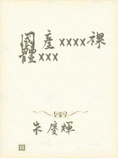 国产xxxx裸体xxx