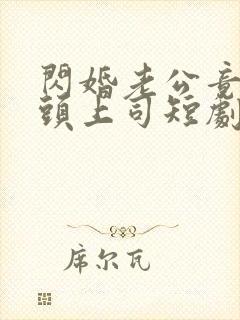 闪婚老公竟是顶头上司短剧全集