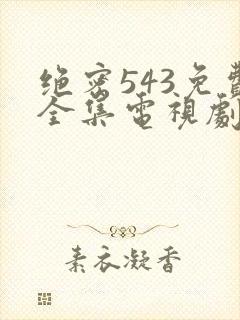 绝密543免费全集电视剧高清